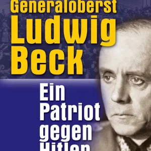 GENERALOBERST LUDWIG BECK. EIN PATRIOT GEGEN HITLER. BIOGRAPHIE