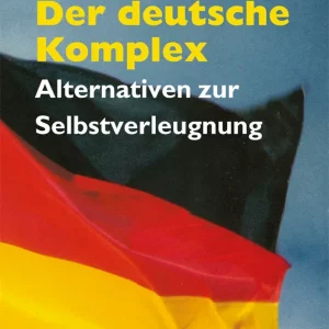 DER DEUTSCHE KOMPLEX. ALTERNATIVEN ZUR SELBSTVERLEUGNUNG